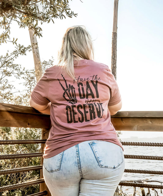 Have The Day You Deserve Tee